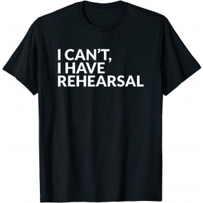 I Have Rehearsal Acting Theater Broadway Drama T-Shirt