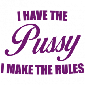 I Have The Pussy I Make The Rules Shirt