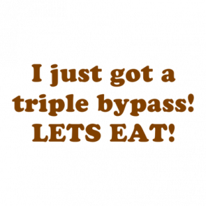 I Just Got A Triple Bypass Lets Eat Shirt