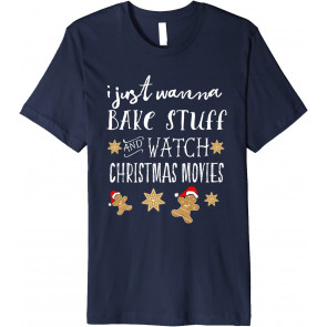I Just Want To Bake Stuff And Watch Christmas Movies  T-Shirt