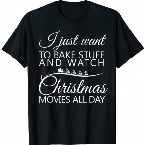 I Just Want To Bake Stuff And Watch Christmas Movies All Day T-Shirt