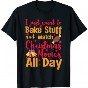 I Just Want To Bake Stuff And Watch Christmas Movies All Day T-Shirt