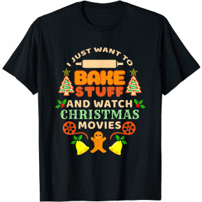 I Just Want To Bake Stuff And Watch Christmas Movies T-Shirt
