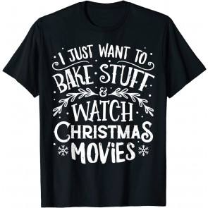 I Just Want To Bake Stuff And Watch Christmas Movies T-Shirt