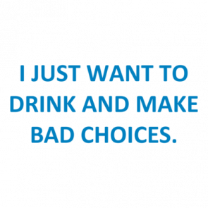 I Just Want To Drink And Make Bad Choices Shirt