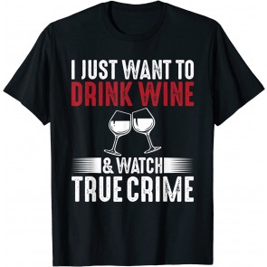 I Just Want To Drink Wine And Watch True Crime T-Shirt