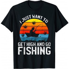 I Just Want To Get High And Go Fishing T-Shirt