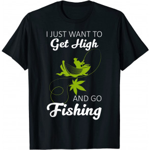 I Just Want To Get High And Go Fishing T-Shirt