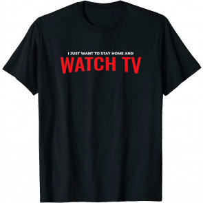 I Just Want To Stay Home And Watch TV Binge Watcher T-Shirt