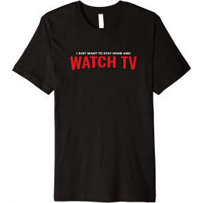 I Just Want To Stay Home And Watch TV Binge Watcher T-Shirt