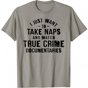 I Just Want To Take Naps And Watch True Crime T-Shirt