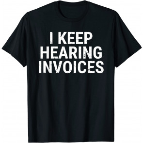 I Keep Hearing Invoices T-Shirt