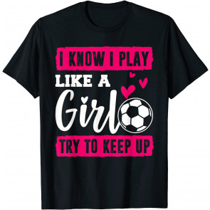 I Know I Play Like A Girl Soccer  T-Shirt