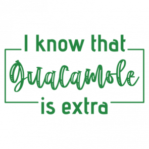 I Know That Guacamole Is Extra Shirt