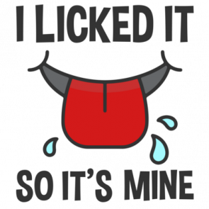 I Licked It So Its Mine  Funny Tshirt