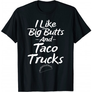 I Like Big Butts And Taco Trucks T-Shirt