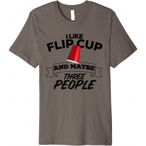 I Like Flip Cup & Maybe Three People T-Shirt