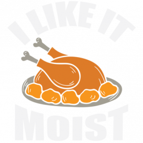 I Like It Moist  Funny Thanksgiving Tshirt