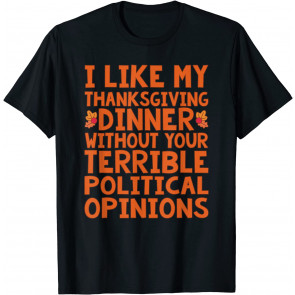 I Like My Thanksgiving Dinner Without Your Political Opinion T-Shirt