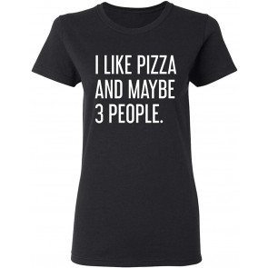 I Like Pizza And Maybe 3 People T-Shirt