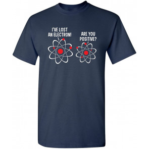 I Lost An Electron Are You Positive T-Shirt
