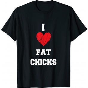 I Love Fat Chicks- T-Shirt