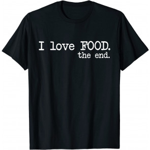 I Love Food. The End. - T-Shirt