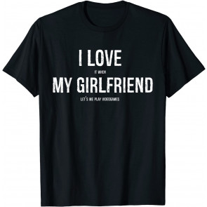 I Love It When My Girlfriend Lets Me Play Video Games  T-Shirt