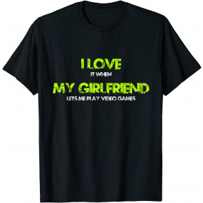 I Love It When My Girlfriend Lets Me Play Video Games  T-Shirt
