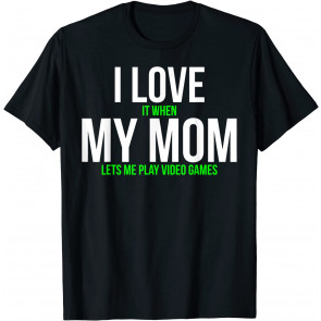 I Love It When My Mom Lets Me Play Video Games T-Shirt