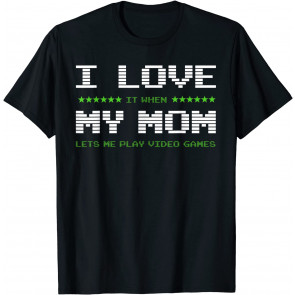 I Love It When My Mom Lets Me Play Video Games T-Shirt