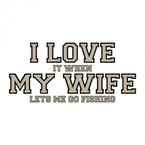 I Love It When My Wife Lets Me Go Fishing  Funny Tshirt