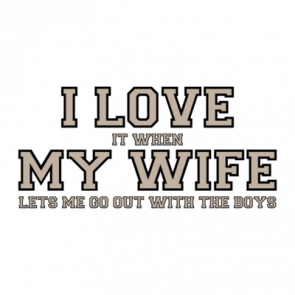 I Love It When My Wife Lets Me Go Out With The Boys  Funny Tshirt