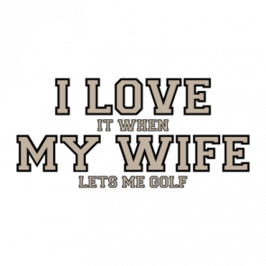 I Love It When My Wife Lets Me Golf  Funny Tshirt