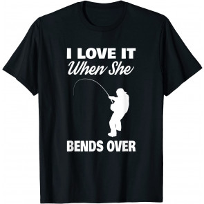 I Love It When She Bends Over Novelty Fishing T-Shirt