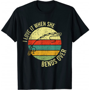 I Love It When She Bends Over T-Shirt