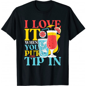 I Love It When You Put The Tip In T-Shirt