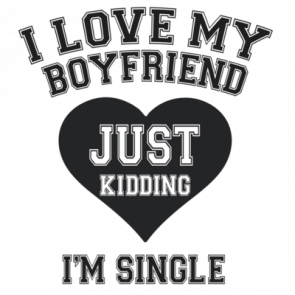 I Love My Boyfriend Just Kidding Im Single Tshirt