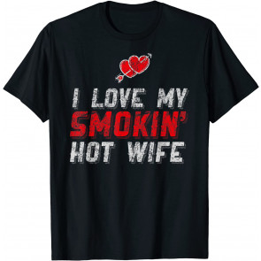 I Love My Smokin' Hot Wife T-Shirt