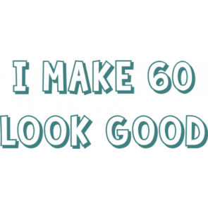 I Make 60 Look Good  Sixty 60 Birthday Tshirt