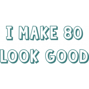 I Make 80 Look Good  Eighty 80 Birthday Tshirt