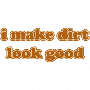 I Make Dirt Look Good Tshirt