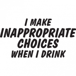 I Make Inappropriate Choices When I Drink Tshirt