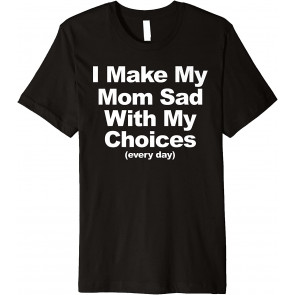 I Make My Mom Sad With My Choices Every Day T-Shirt