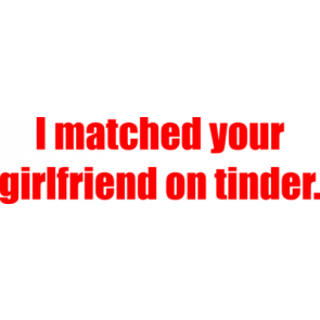 I Matched Your Girlfriend On Tinder Funny Shirt
