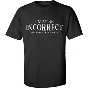 I May Be Incorrect But I Highly Doubt It Sarcasm T-Shirt
