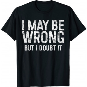 I May Be Wrong But I Doubt It T-Shirt