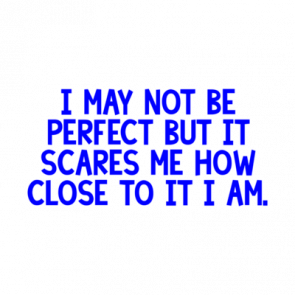 I May Not Be Perfect But It Scares Me How Close To It I Am Shirt
