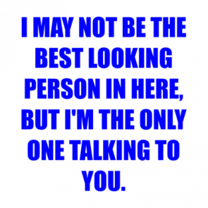 I May Not Be The Best Looking Person In Here But Im The Only One Talking To You Shirt