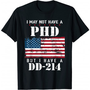 I May Not Have A PhD But Have DD-214 For Veterans T-Shirt